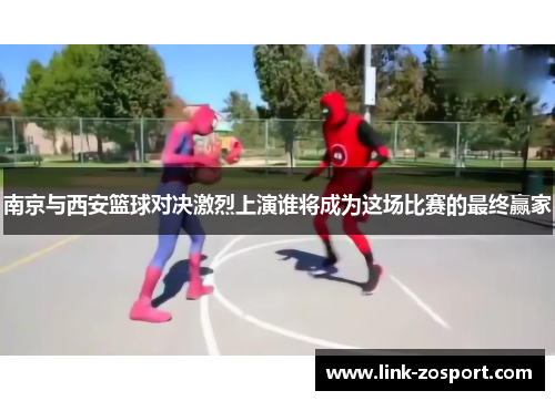南京与西安篮球对决激烈上演谁将成为这场比赛的最终赢家