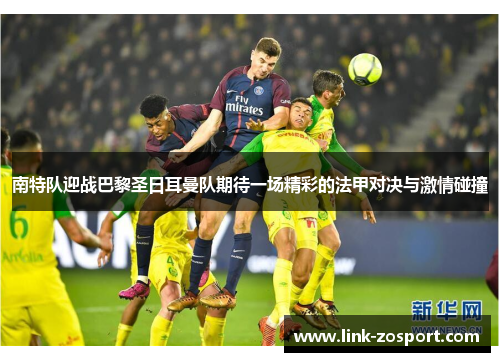 南特队迎战巴黎圣日耳曼队期待一场精彩的法甲对决与激情碰撞