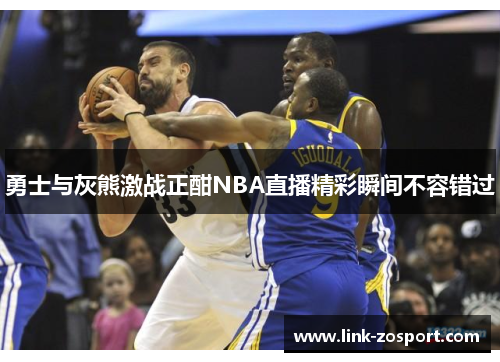 勇士与灰熊激战正酣NBA直播精彩瞬间不容错过