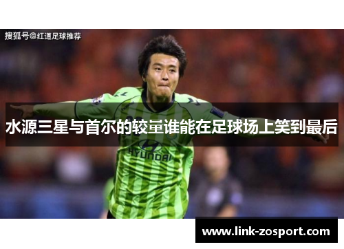 水源三星与首尔的较量谁能在足球场上笑到最后