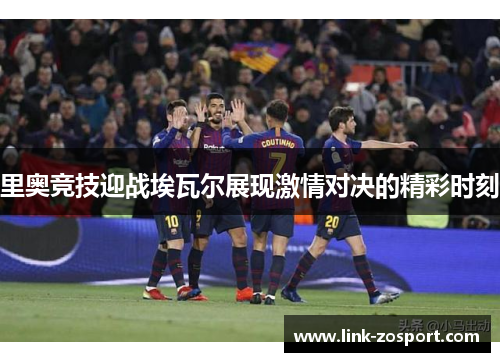 里奥竞技迎战埃瓦尔展现激情对决的精彩时刻