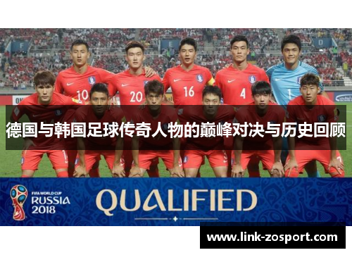 德国与韩国足球传奇人物的巅峰对决与历史回顾