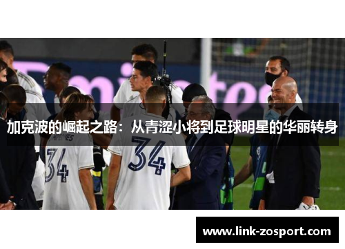 加克波的崛起之路：从青涩小将到足球明星的华丽转身